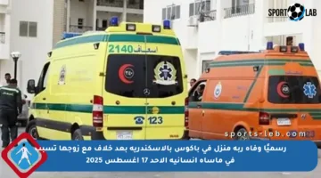 رسميًا وفاة ربة منزل في باكوس بالإسكندرية بعد خلاف مع زوجها تسبب في مأساة إنسانية الأحد 17 أغسطس 2025